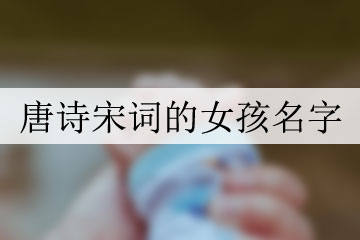 来自诗词的女孩名字_跟诗词有关的女孩名字_以诗词取名的女孩名字