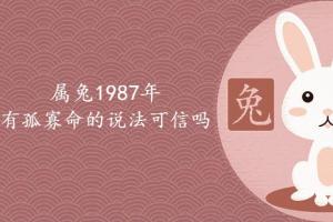 属兔1987年有孤寡命的说法可信吗