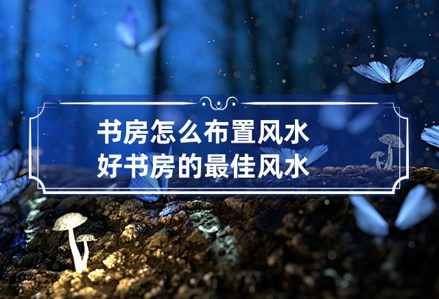 慈世堂：书房风水布局，你知道吗？！